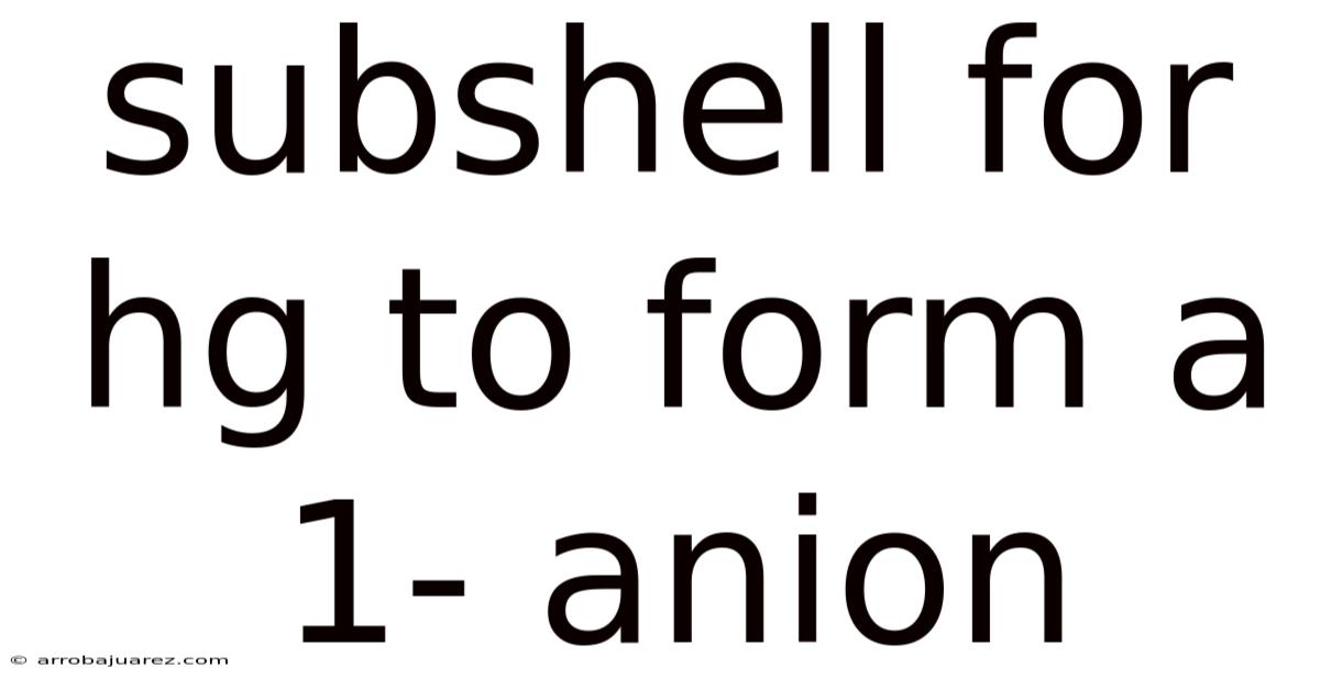 Subshell For Hg To Form A 1- Anion