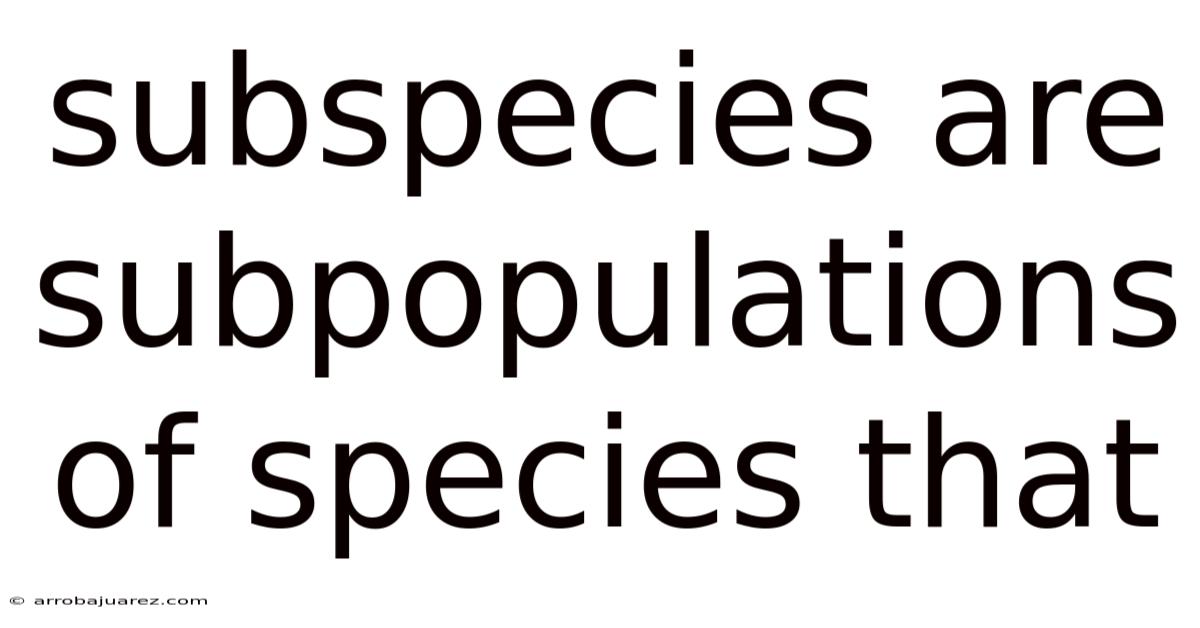 Subspecies Are Subpopulations Of Species That