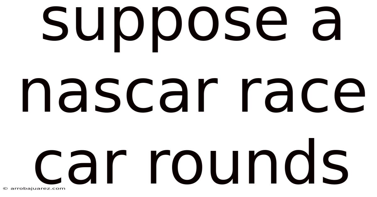 Suppose A Nascar Race Car Rounds