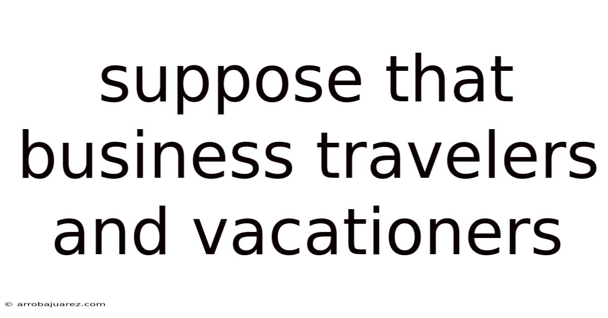 Suppose That Business Travelers And Vacationers