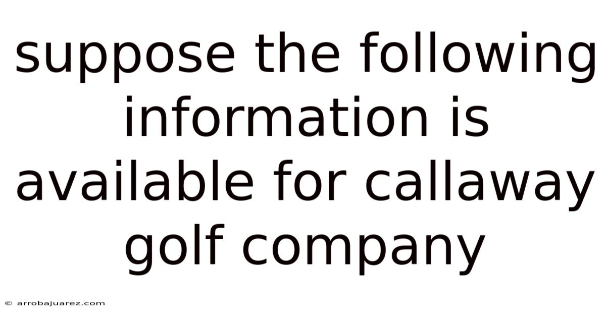 Suppose The Following Information Is Available For Callaway Golf Company