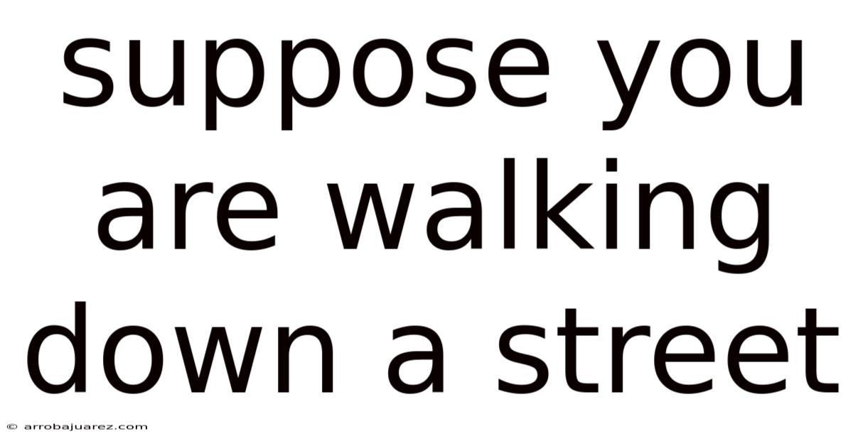 Suppose You Are Walking Down A Street