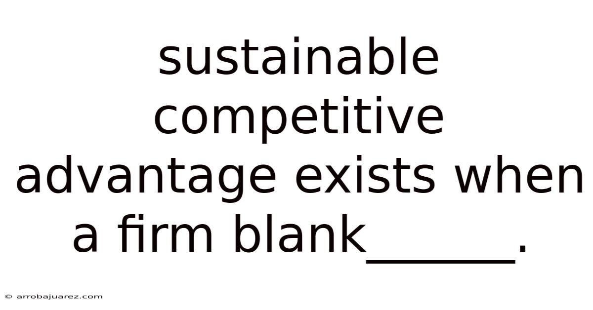 Sustainable Competitive Advantage Exists When A Firm Blank______.