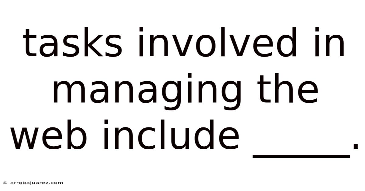 Tasks Involved In Managing The Web Include _____.