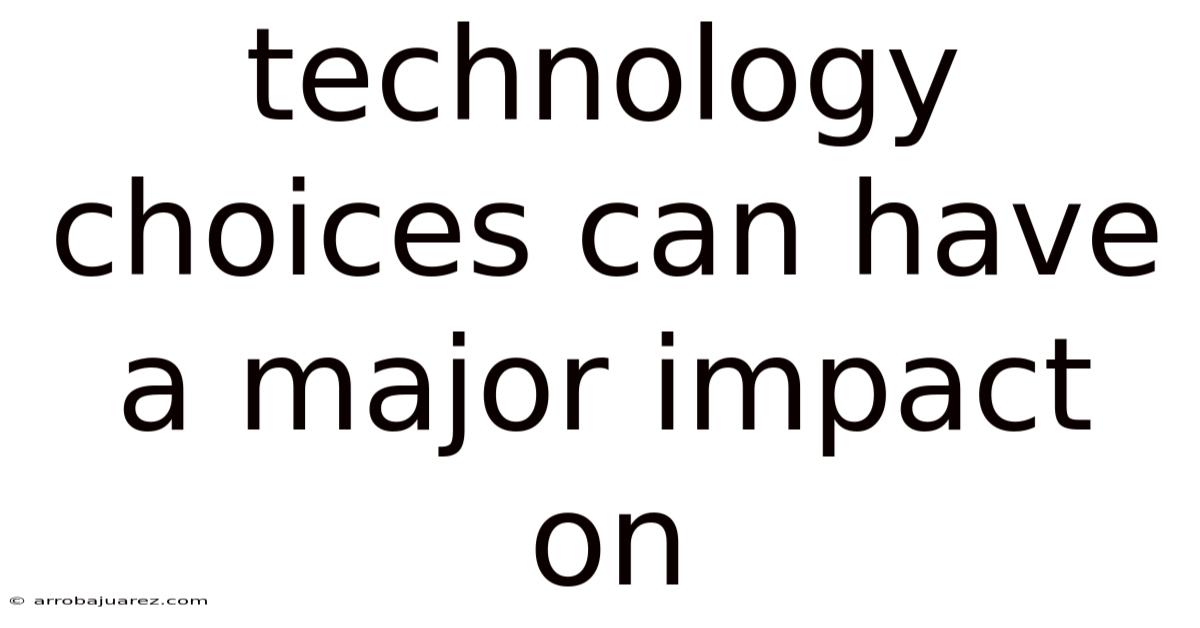 Technology Choices Can Have A Major Impact On
