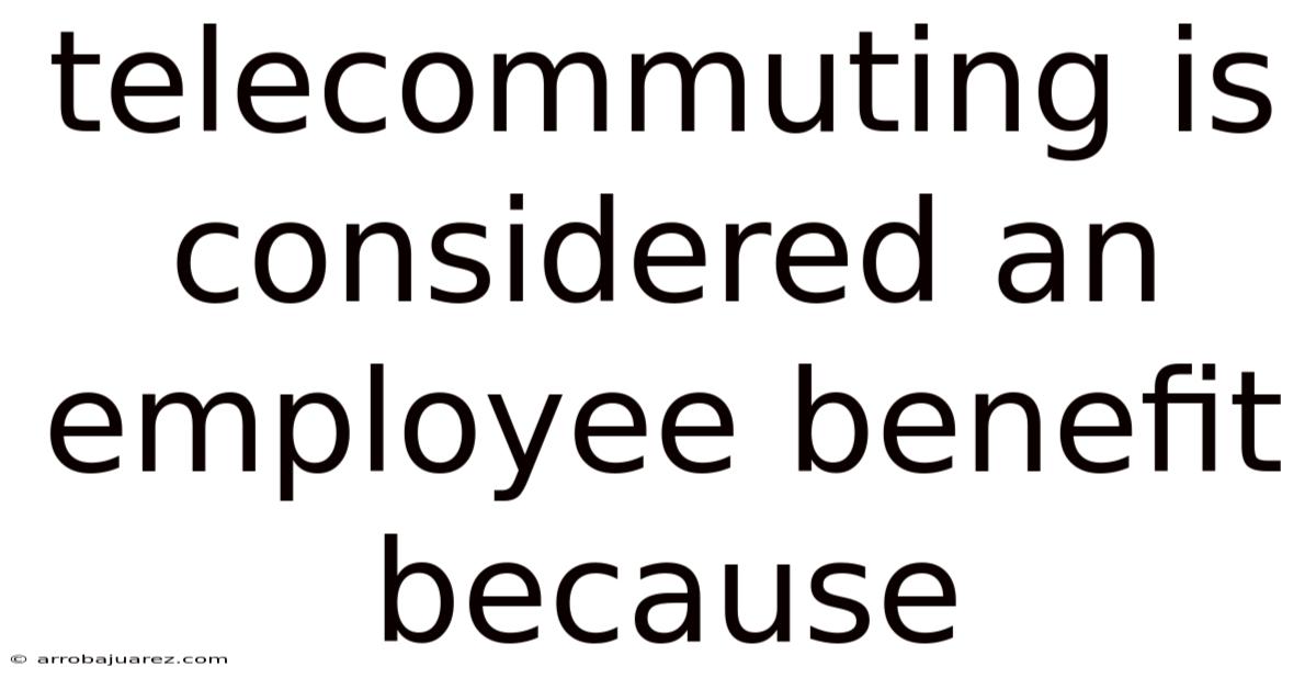 Telecommuting Is Considered An Employee Benefit Because