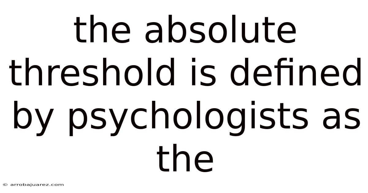 The Absolute Threshold Is Defined By Psychologists As The