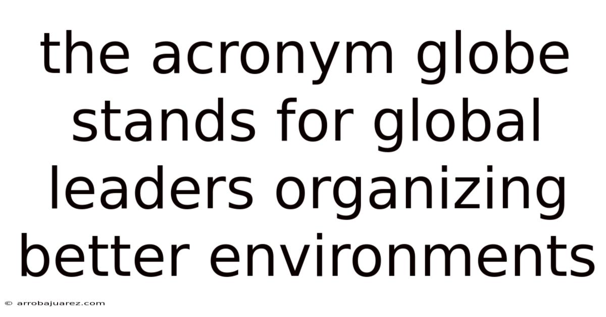 The Acronym Globe Stands For Global Leaders Organizing Better Environments