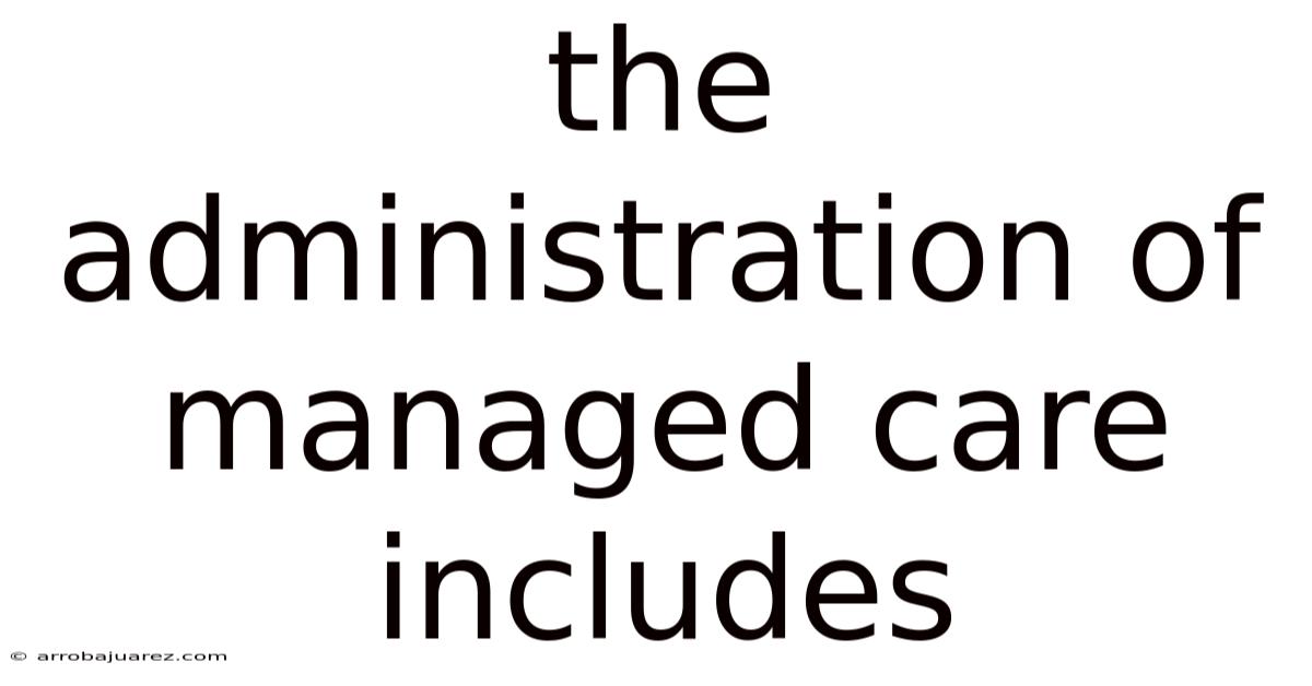The Administration Of Managed Care Includes