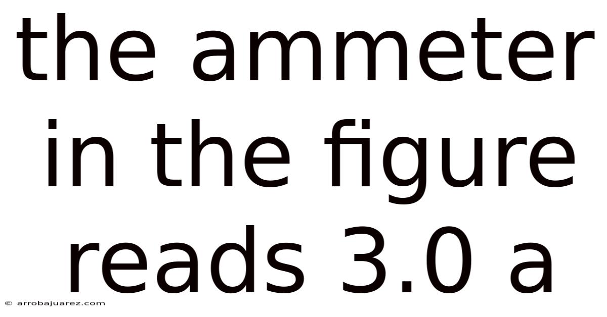 The Ammeter In The Figure Reads 3.0 A