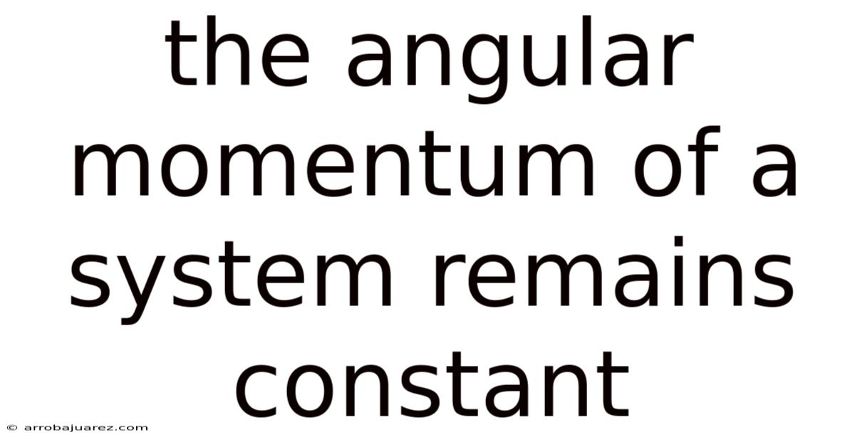The Angular Momentum Of A System Remains Constant