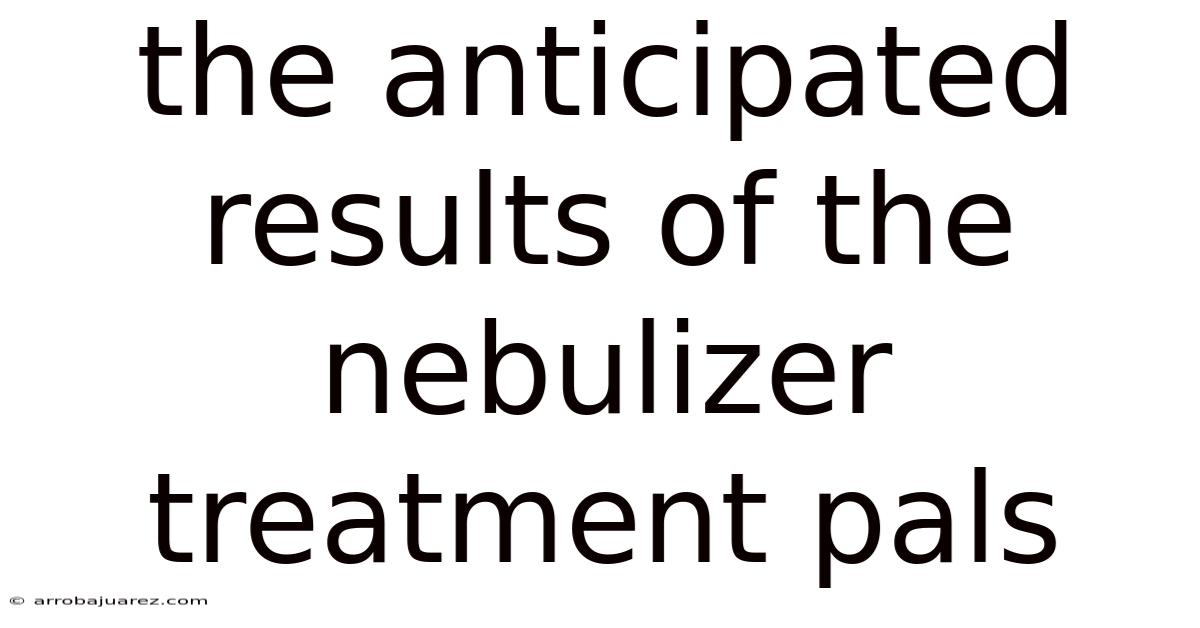 The Anticipated Results Of The Nebulizer Treatment Pals