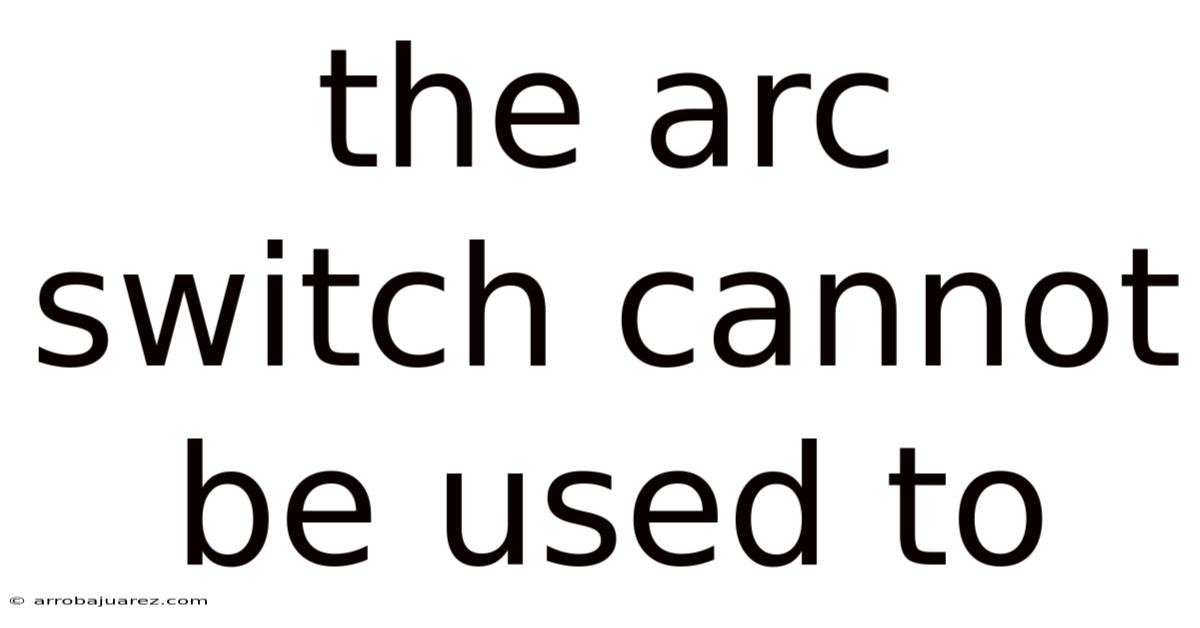 The Arc Switch Cannot Be Used To