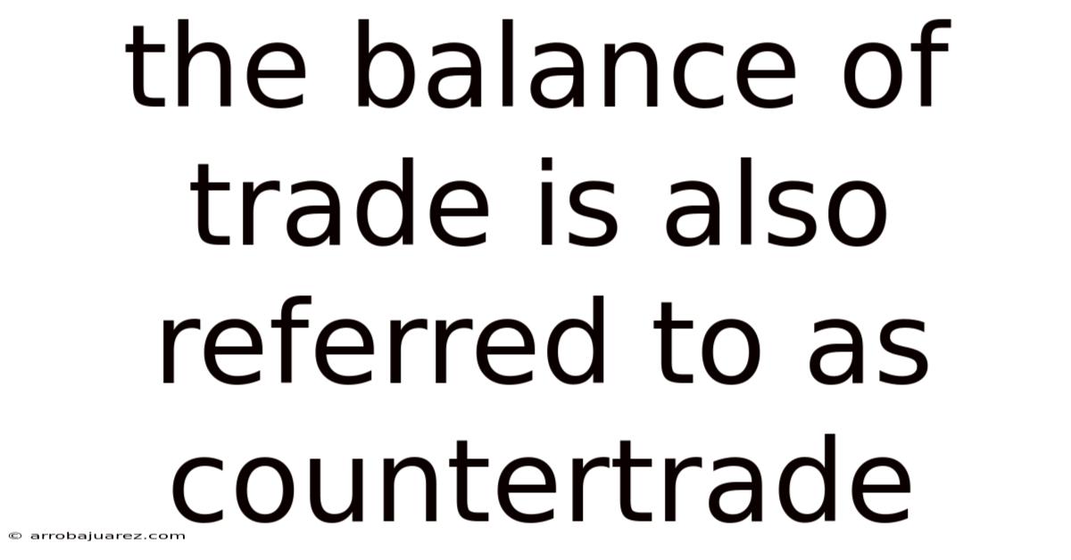 The Balance Of Trade Is Also Referred To As Countertrade