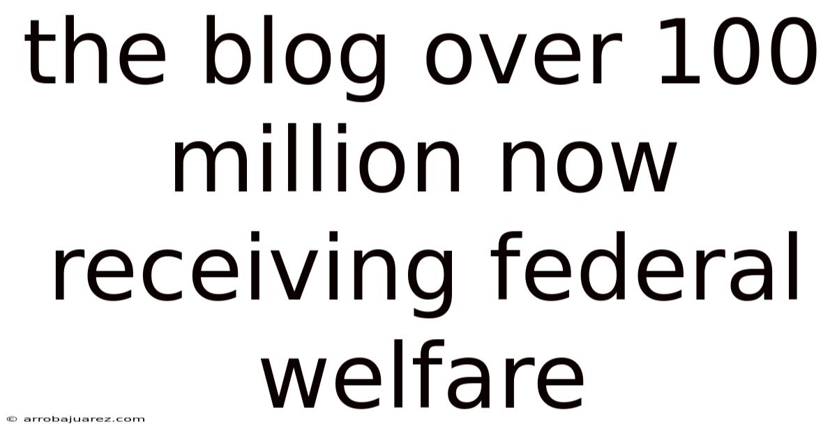 The Blog Over 100 Million Now Receiving Federal Welfare