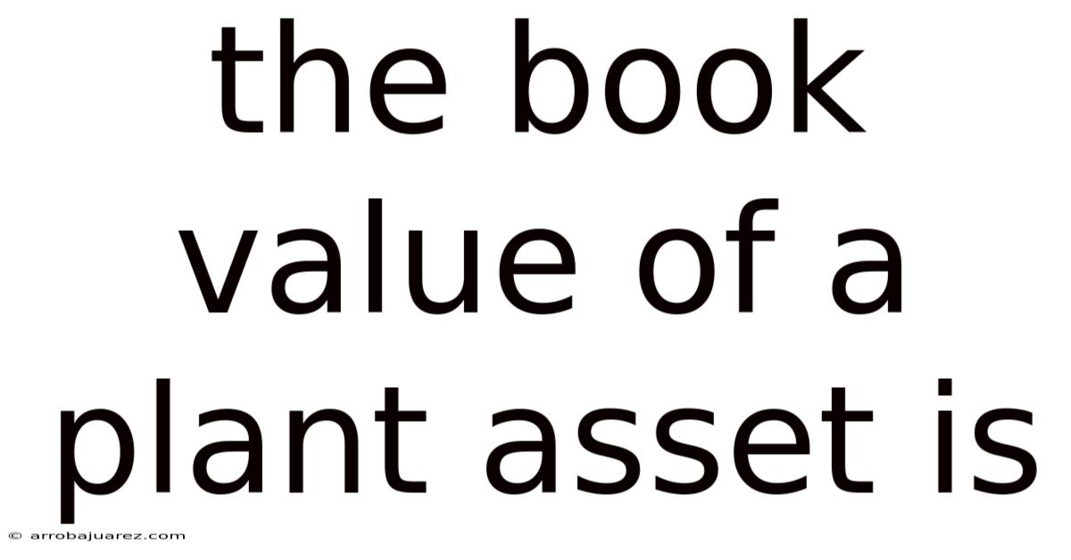 The Book Value Of A Plant Asset Is