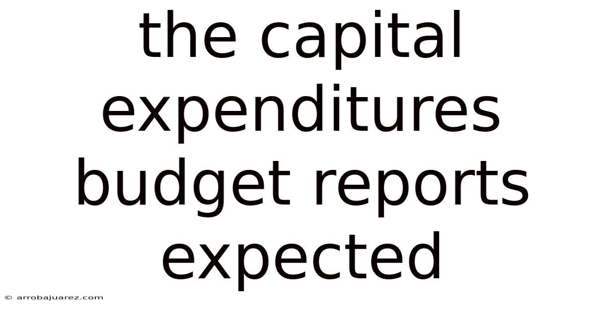 The Capital Expenditures Budget Reports Expected