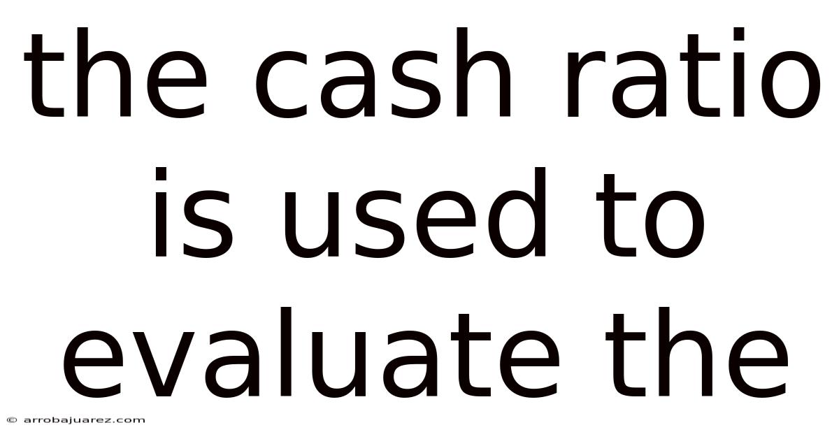 The Cash Ratio Is Used To Evaluate The