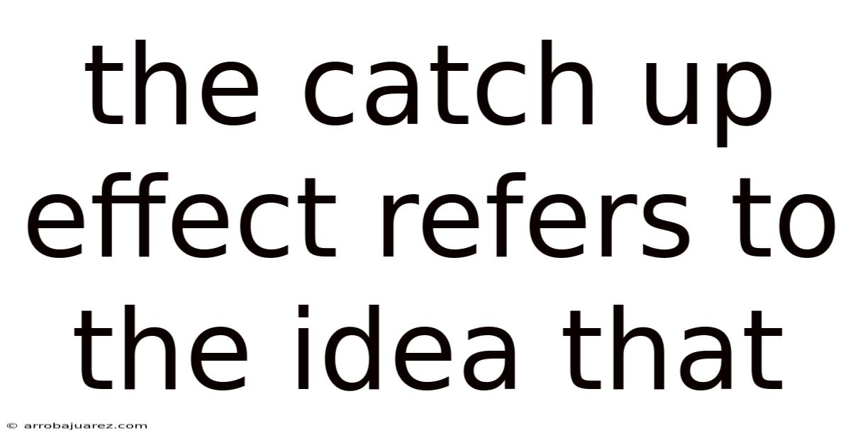 The Catch Up Effect Refers To The Idea That