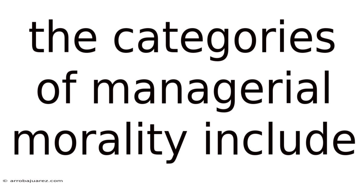 The Categories Of Managerial Morality Include
