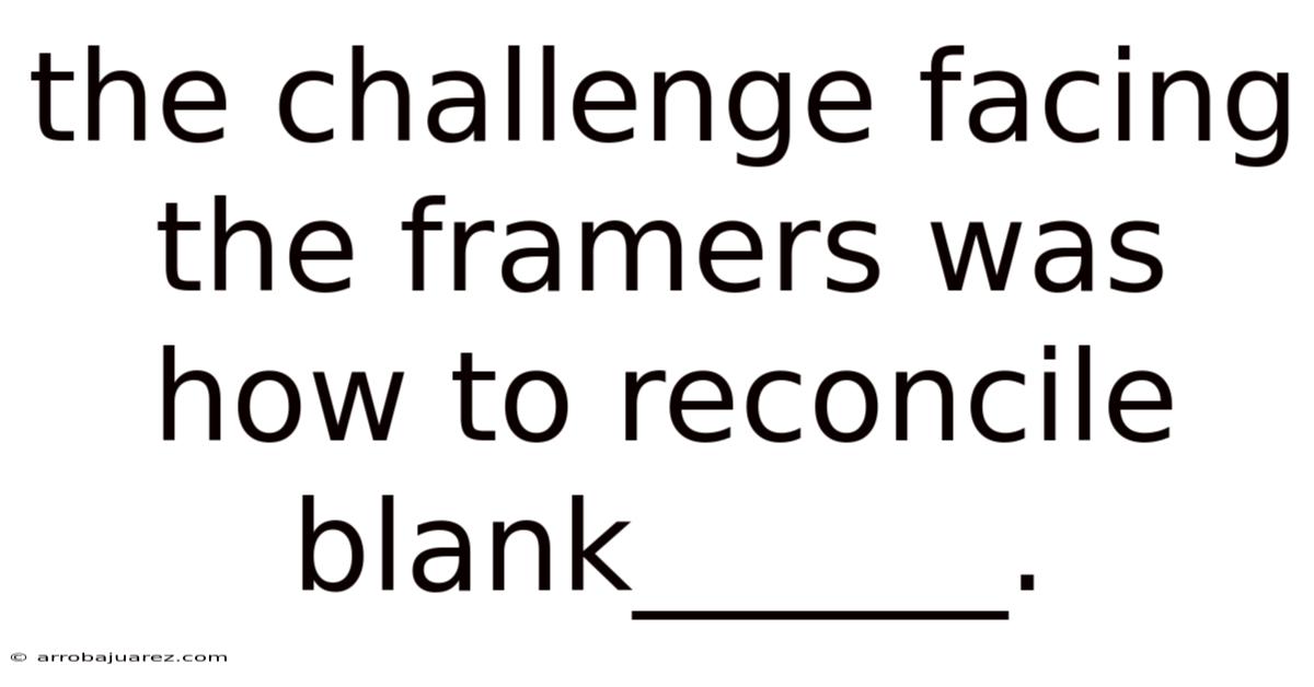 The Challenge Facing The Framers Was How To Reconcile Blank______.