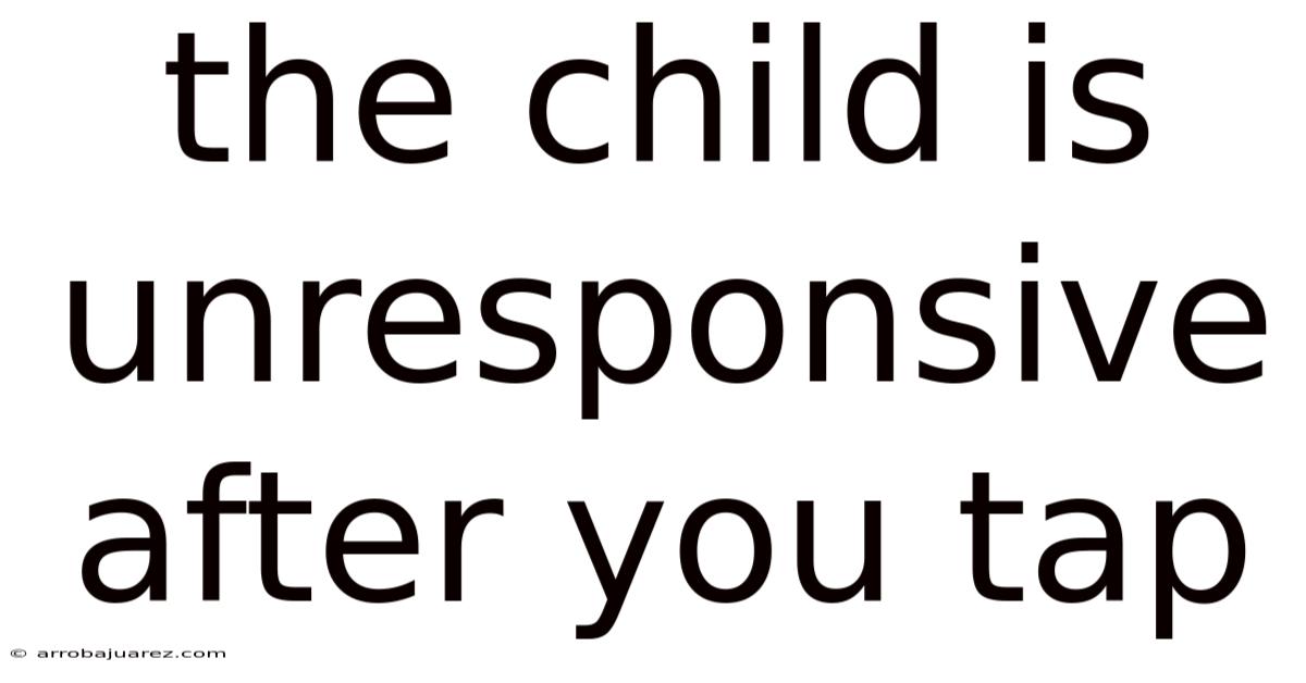The Child Is Unresponsive After You Tap