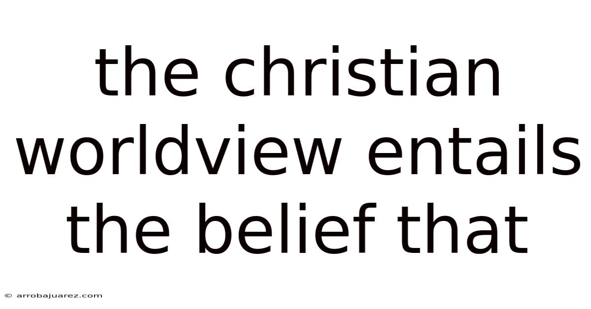 The Christian Worldview Entails The Belief That