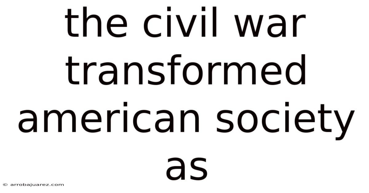 The Civil War Transformed American Society As