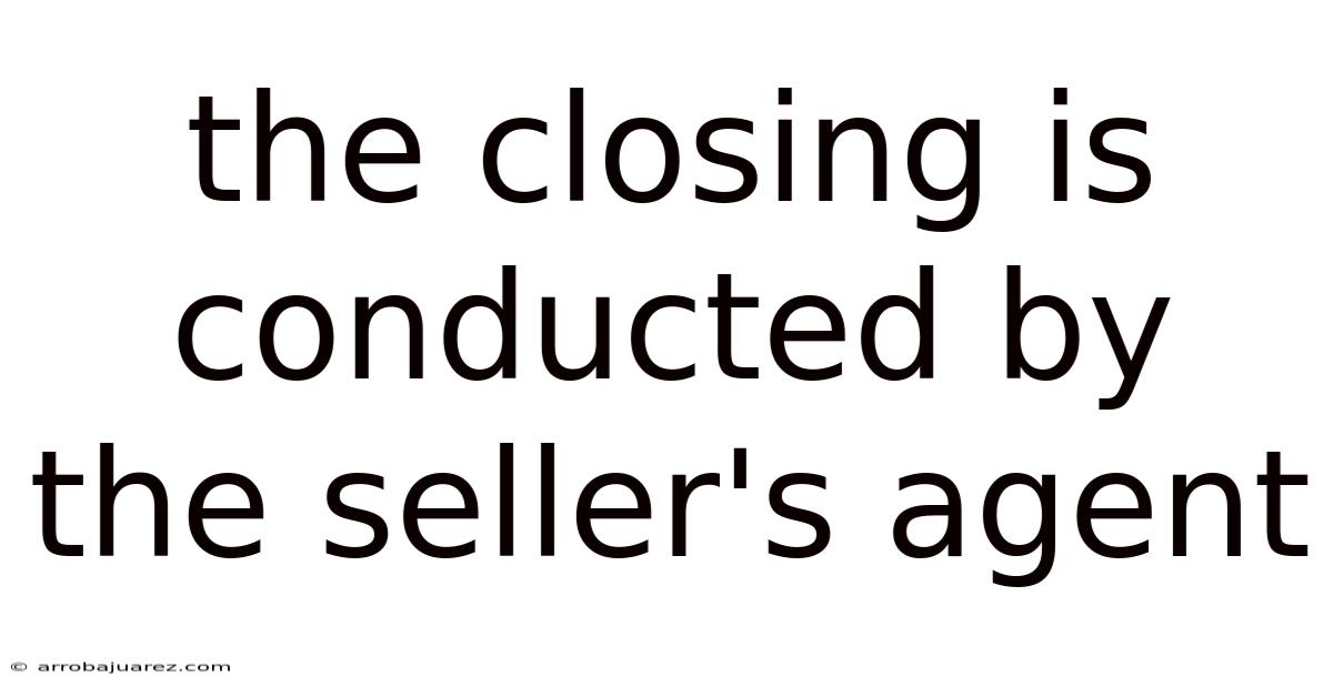 The Closing Is Conducted By The Seller's Agent