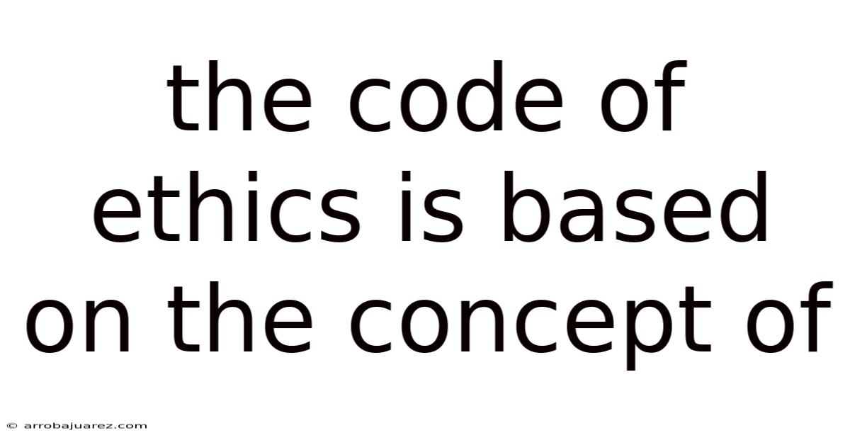 The Code Of Ethics Is Based On The Concept Of