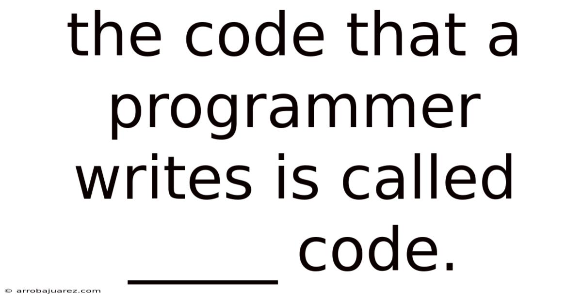 The Code That A Programmer Writes Is Called _____ Code.