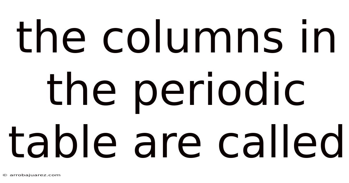 The Columns In The Periodic Table Are Called
