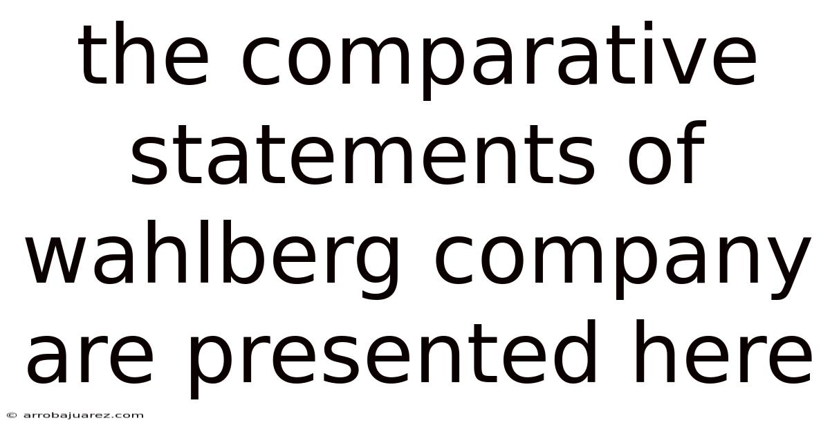The Comparative Statements Of Wahlberg Company Are Presented Here