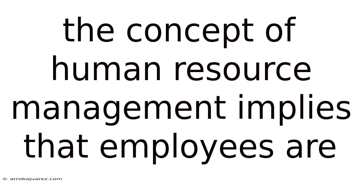 The Concept Of Human Resource Management Implies That Employees Are