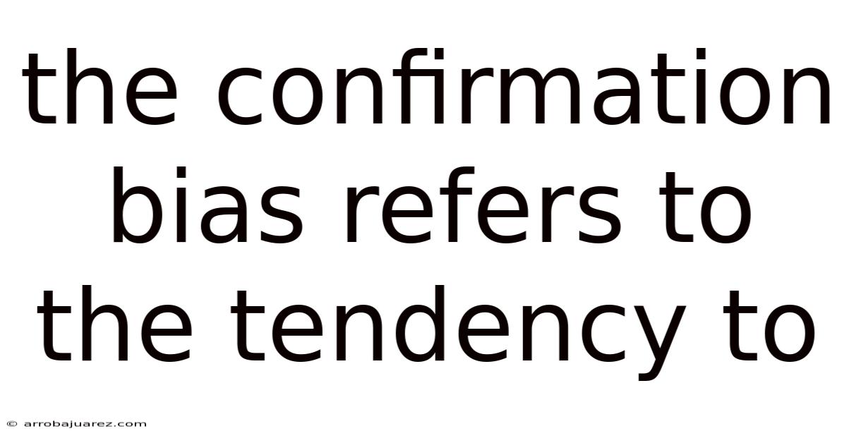 The Confirmation Bias Refers To The Tendency To