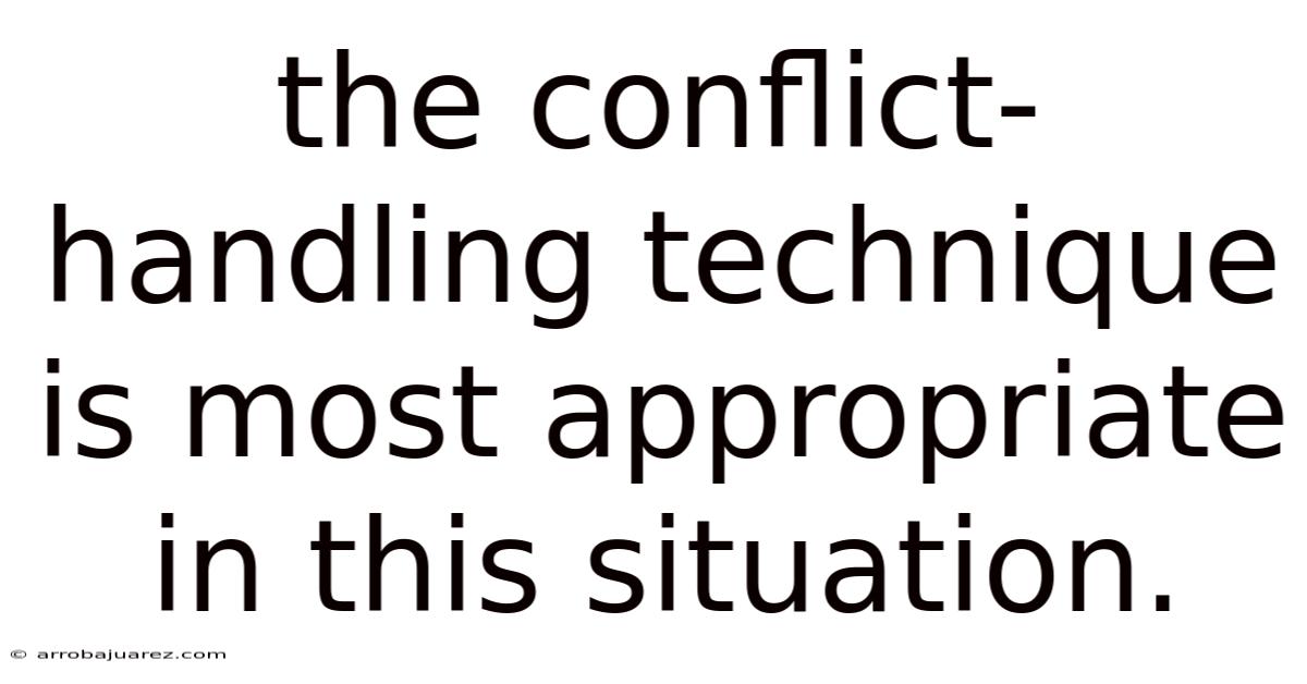 The Conflict-handling Technique Is Most Appropriate In This Situation.