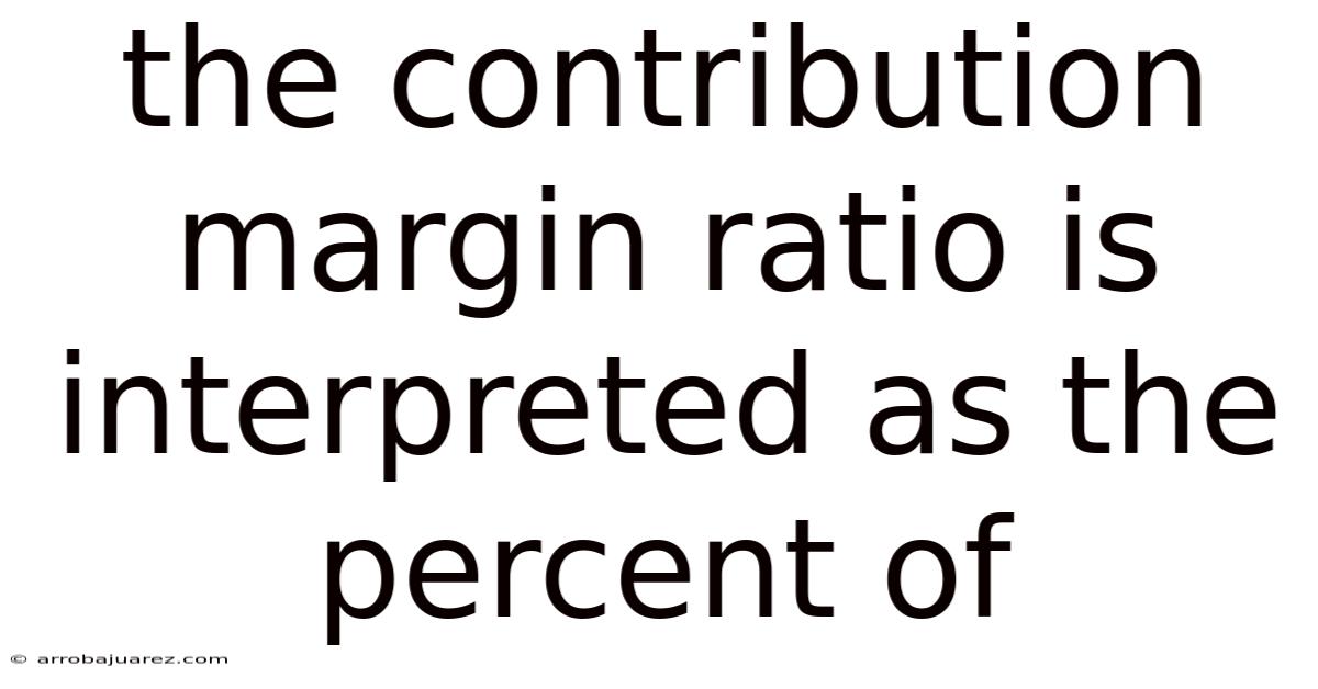 The Contribution Margin Ratio Is Interpreted As The Percent Of