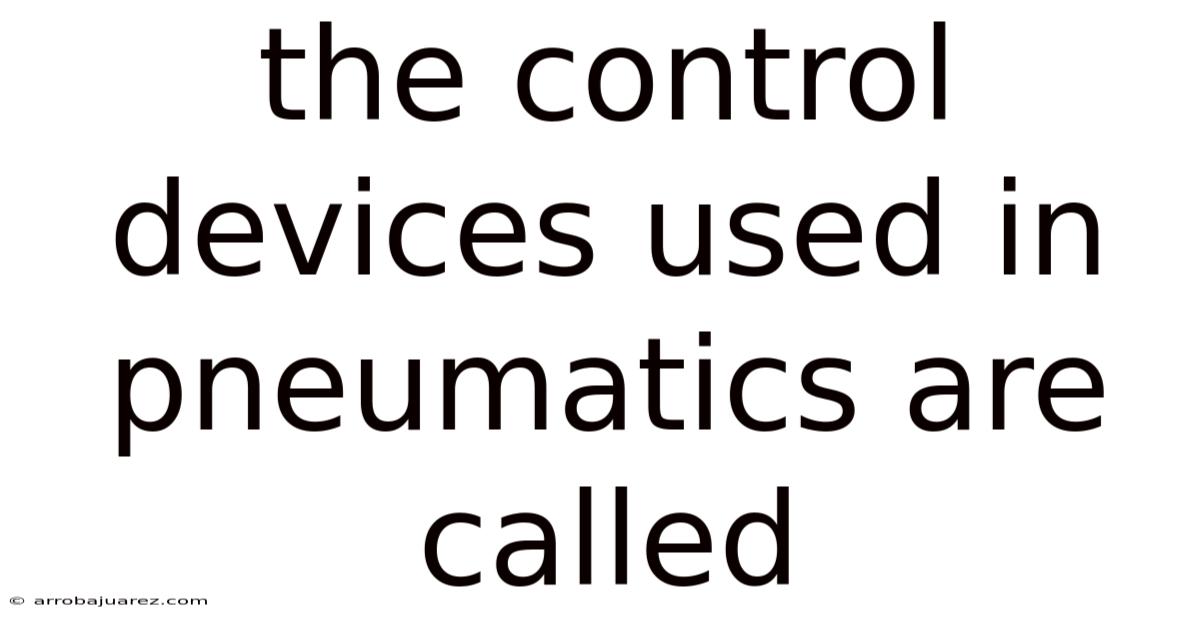 The Control Devices Used In Pneumatics Are Called
