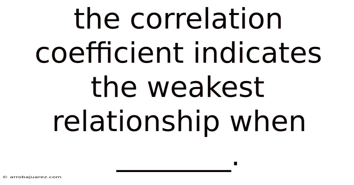 The Correlation Coefficient Indicates The Weakest Relationship When ________.