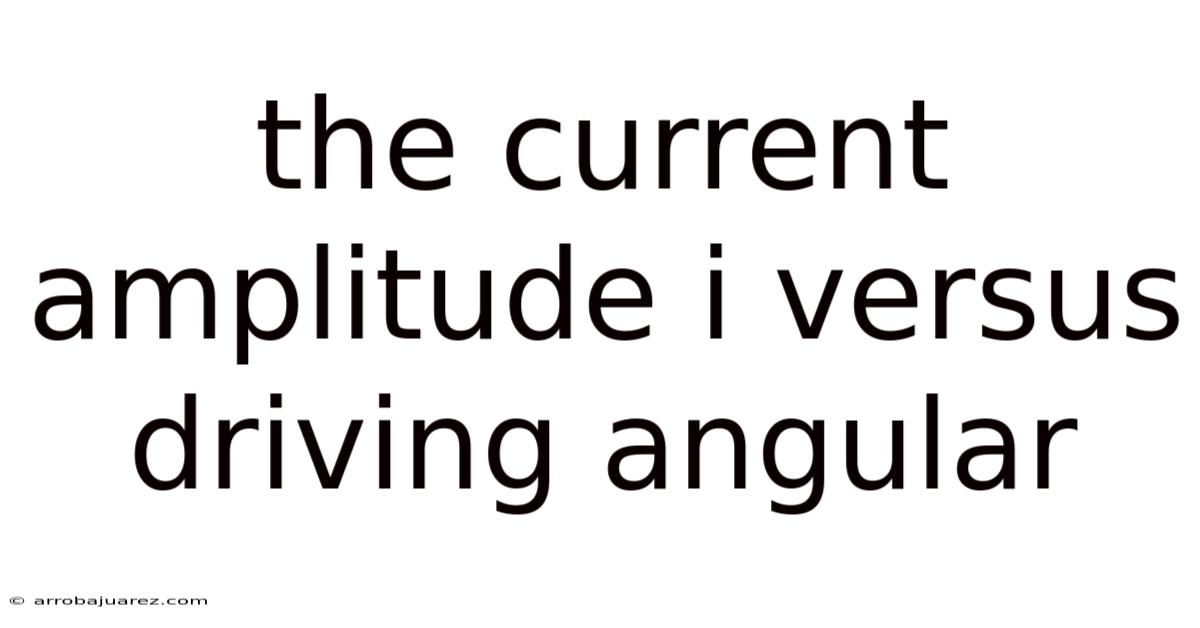 The Current Amplitude I Versus Driving Angular