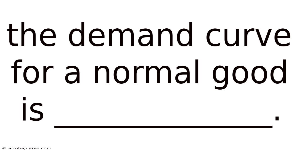 The Demand Curve For A Normal Good Is ______________.