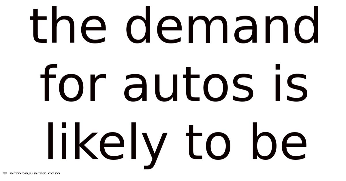 The Demand For Autos Is Likely To Be
