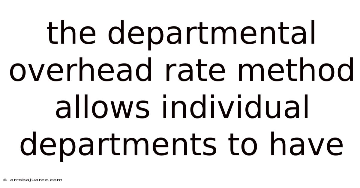 The Departmental Overhead Rate Method Allows Individual Departments To Have