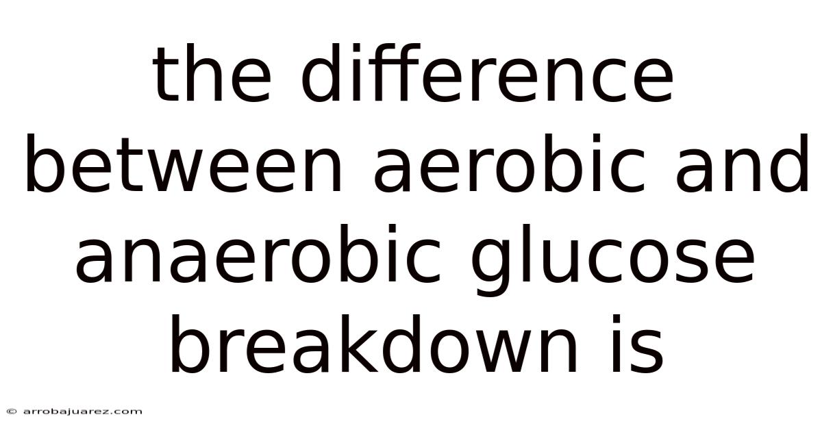 The Difference Between Aerobic And Anaerobic Glucose Breakdown Is