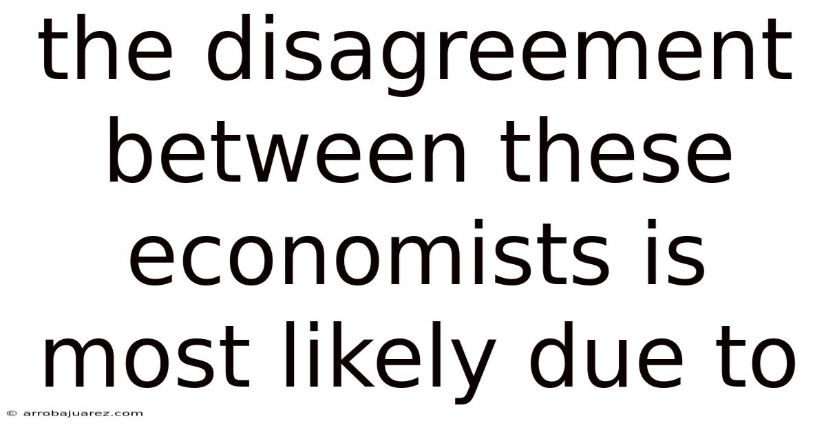 The Disagreement Between These Economists Is Most Likely Due To
