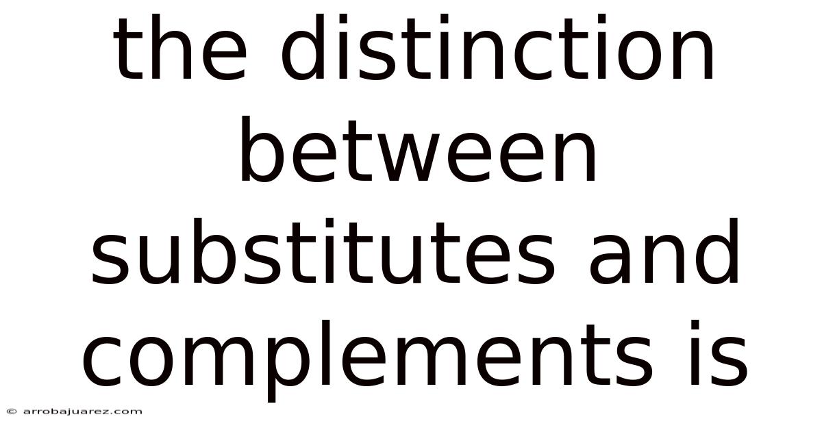 The Distinction Between Substitutes And Complements Is