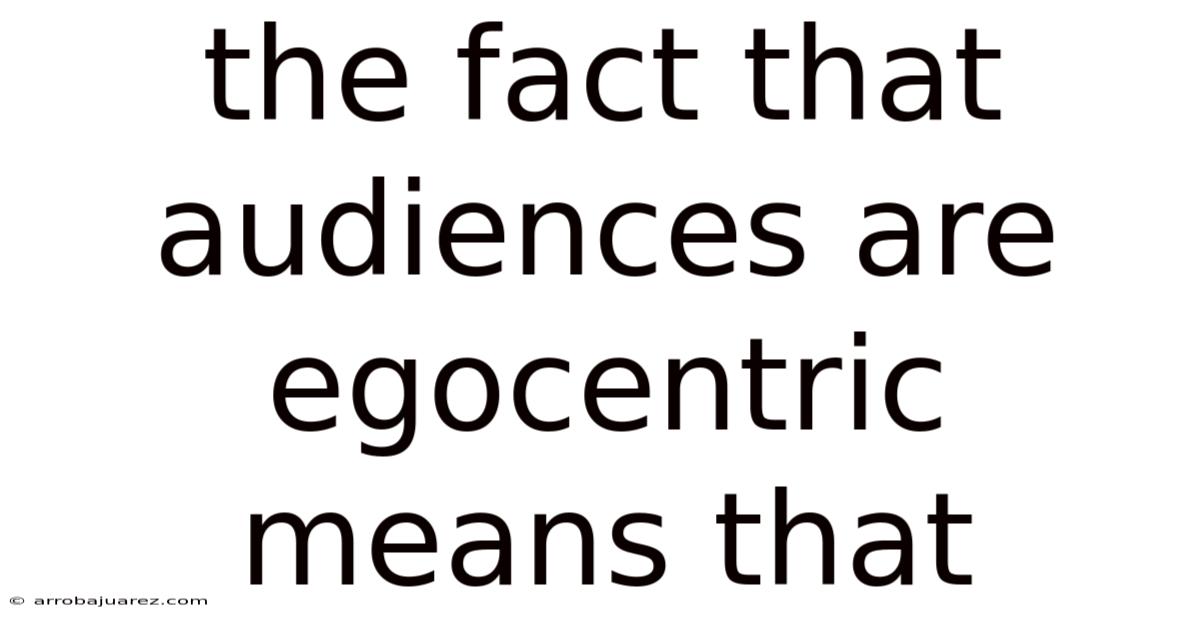 The Fact That Audiences Are Egocentric Means That