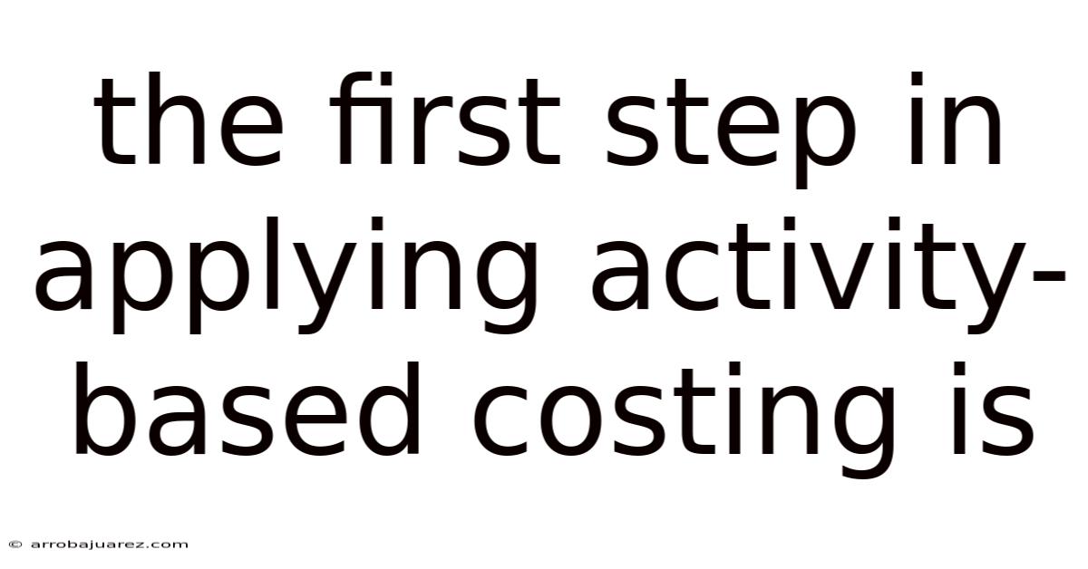 The First Step In Applying Activity-based Costing Is