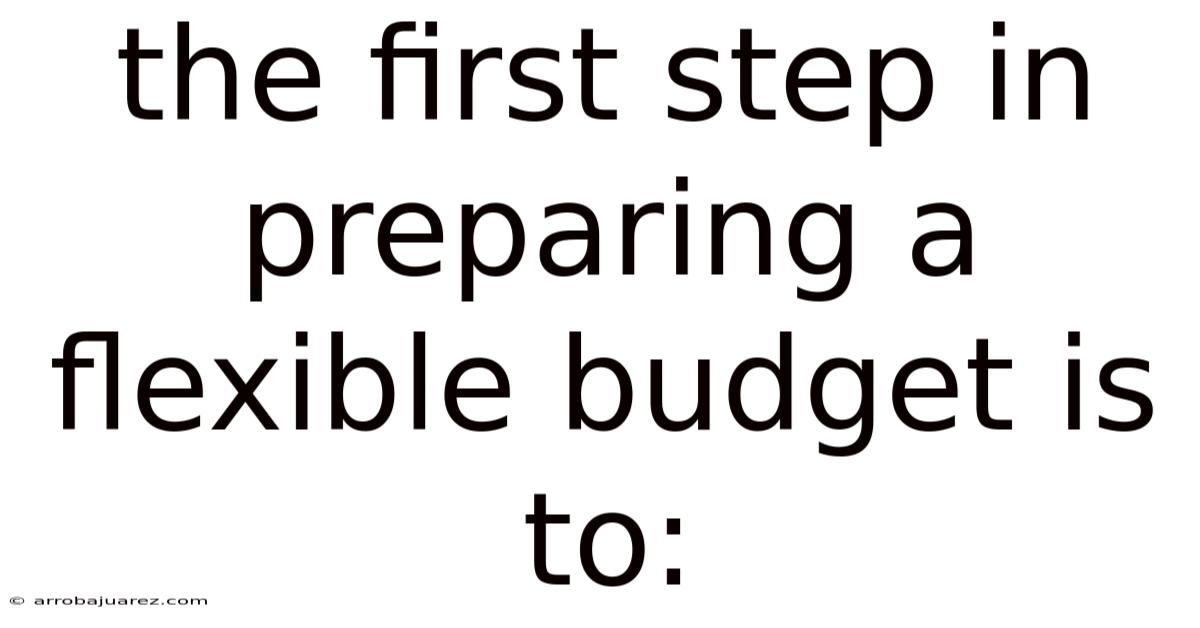 The First Step In Preparing A Flexible Budget Is To: