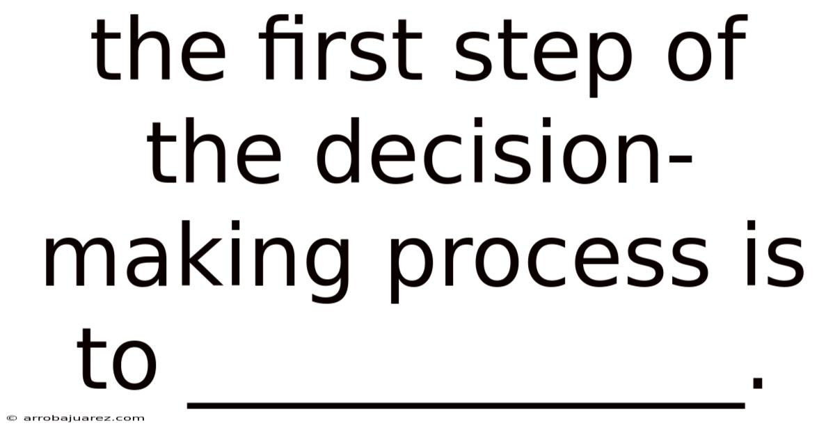 The First Step Of The Decision-making Process Is To _____________.